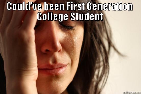 COULD'VE BEEN FIRST GENERATION COLLEGE STUDENT  First World Problems