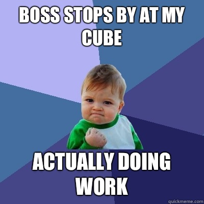 Boss stops by at my cube Actually doing work  Success Kid