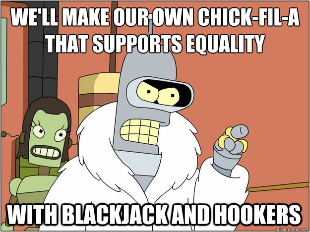 We'll make our own Chick-fil-a that supports equality with blackjack and hookers  BENDER STATE MEET