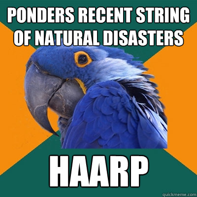 ponders recent string of natural disasters haarp  Paranoid Parrot
