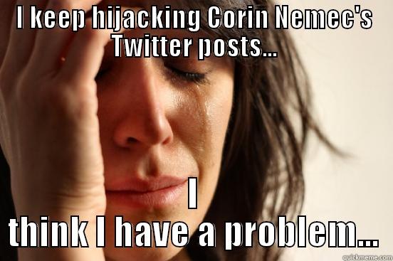 I KEEP HIJACKING CORIN NEMEC'S TWITTER POSTS... I THINK I HAVE A PROBLEM... First World Problems