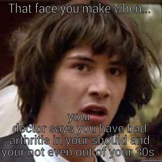 I'm not that old! - THAT FACE YOU MAKE WHEN... YOUR DOCTOR SAYS YOU HAVE BAD ARTHRITIS IN YOUR SHOULD AND YOUR NOT EVEN OUT OF YOUR 30S. conspiracy keanu