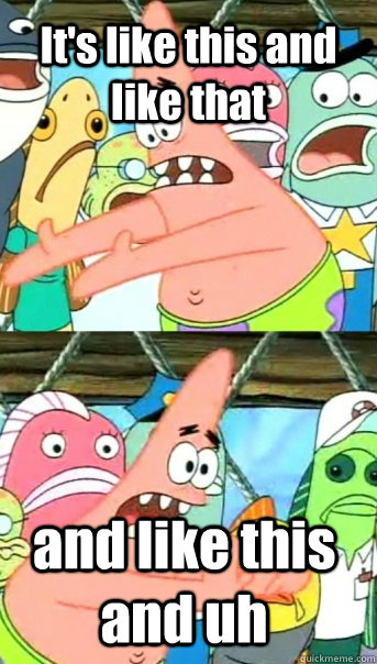 It's like this and like that and like this and uh  Push it somewhere else Patrick