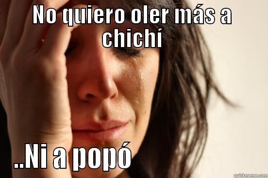 NO QUIERO OLER MÁS A CHICHÍ ..NI A POPÓ                         First World Problems