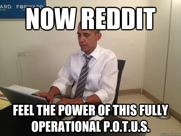Now reddit Feel the power of this fully operational P.O.T.U.S. - Now reddit Feel the power of this fully operational P.O.T.U.S.  potusama
