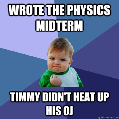 Wrote the physics midterm Timmy didn't heat up his OJ - Wrote the physics midterm Timmy didn't heat up his OJ  Success Kid