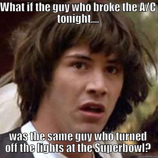 WHAT IF THE GUY WHO BROKE THE A/C TONIGHT.... WAS THE SAME GUY WHO TURNED OFF THE LIGHTS AT THE SUPERBOWL? conspiracy keanu