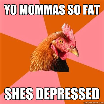 Yo mommas so fat shes depressed  Anti-Joke Chicken