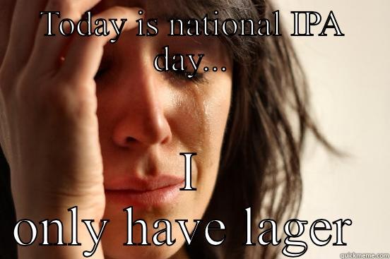TODAY IS NATIONAL IPA DAY... I ONLY HAVE LAGER  First World Problems