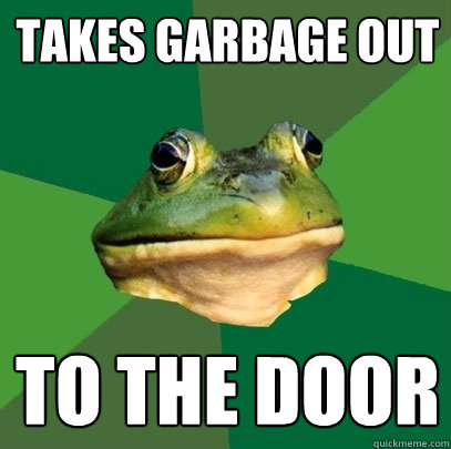Takes garbage out to the door  Foul Bachelor Frog