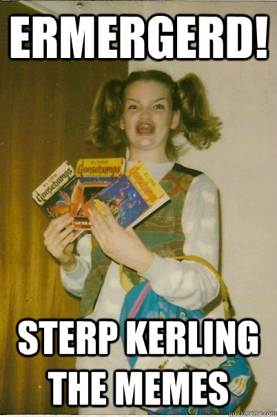 Ermergerd! sterp kerling the memes  BERKS