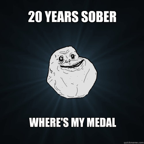 20 years sober where's my medal  Forever Alone