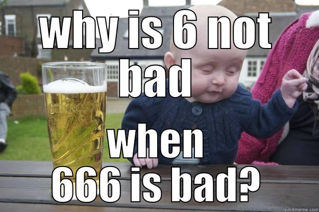 WHY IS 6 NOT BAD WHEN 666 IS BAD? drunk baby