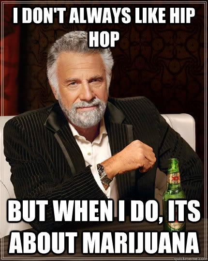 I don't always like hip hop but when i do, its about marijuana - I don't always like hip hop but when i do, its about marijuana  The Most Interesting Man In The World