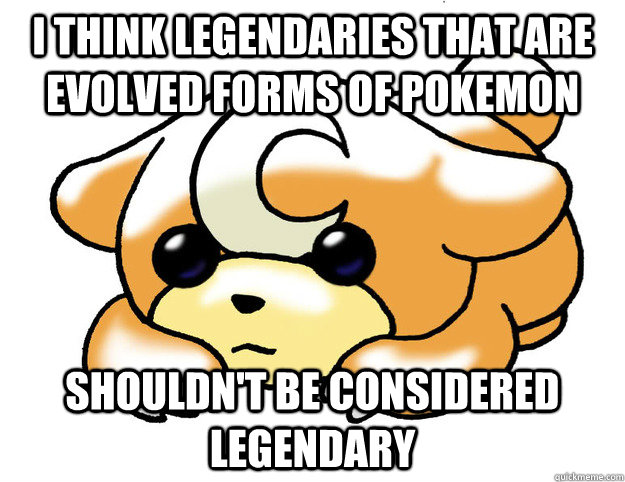 I think legendaries that are evolved forms of pokemon Shouldn't be considered legendary  Confession Teddiursa