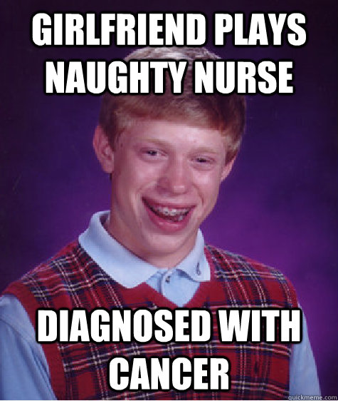 Girlfriend plays naughty nurse diagnosed with cancer  Bad Luck Brian