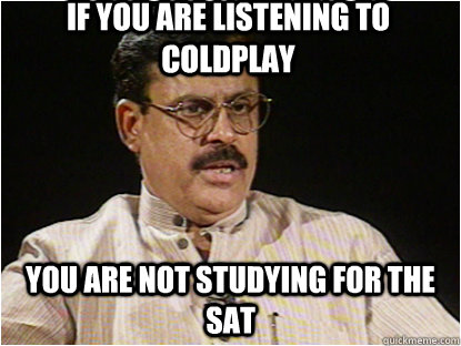 if you are listening to coldplay you are not studying for the sat - if you are listening to coldplay you are not studying for the sat  Typical Indian Father