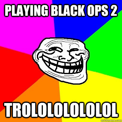 Playing black ops 2  trolololololol  Troll Face