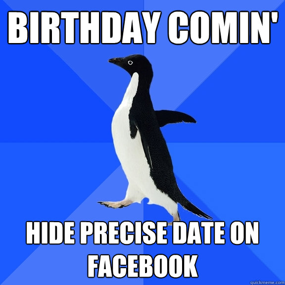 Birthday comin' Hide precise date on facebook  Socially Awkward Penguin