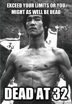 Exceed your limits or you might as well be dead Dead at 32  Bruce Lee