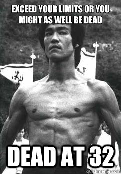 Exceed your limits or you might as well be dead Dead at 32 - Exceed your limits or you might as well be dead Dead at 32  Bruce Lee