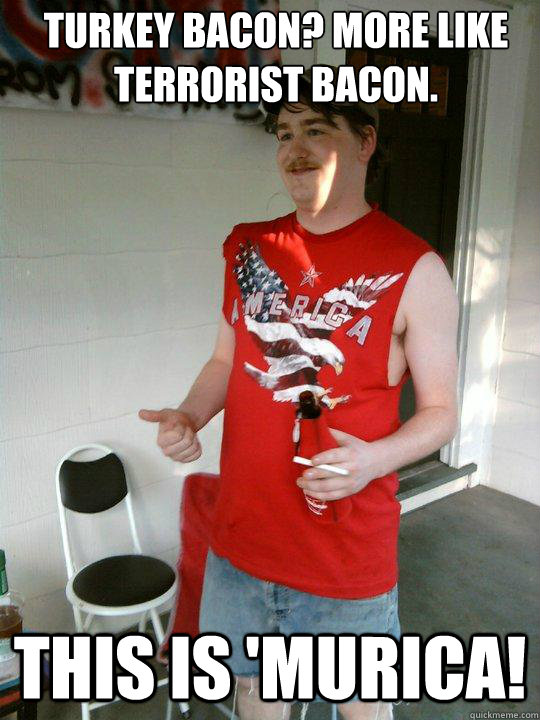 Turkey bacon? More like terrorist bacon. This is 'Murica!  Redneck Randal