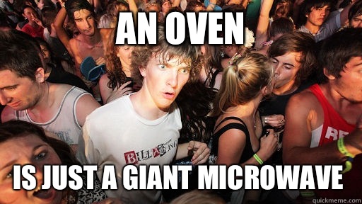 An oven Is just a giant microwave  Sudden Clarity Clarence