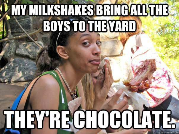 My milkshakes bring all the boys to the yard They're chocolate.  Strong Independent Black Woman