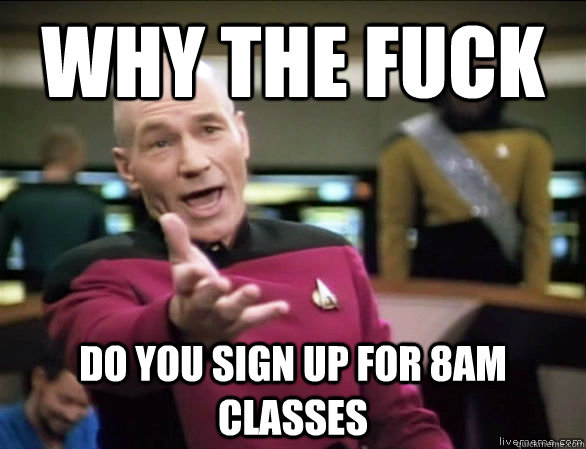 why the fuck do you sign up for 8am classes  Annoyed Picard HD