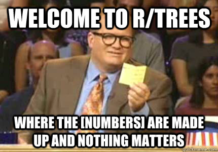 Welcome to r/trees Where the [numbers] are made up and nothing matters - Welcome to r/trees Where the [numbers] are made up and nothing matters  Misc