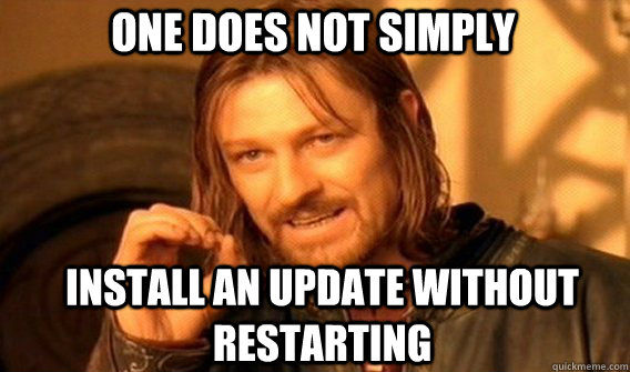 One does not simply install an update without restarting - One does not simply install an update without restarting  Boromir
