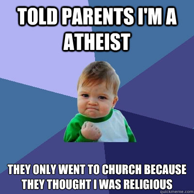 Told parents i'm a atheist  they only went to church because they thought i was religious   Success Kid