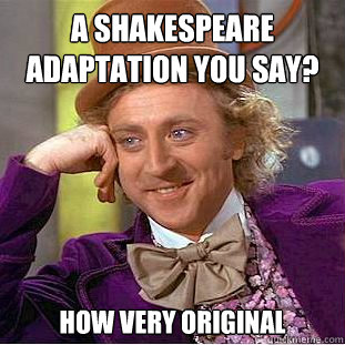 A shakespeare adaptation you say? How very Original  Condescending Wonka