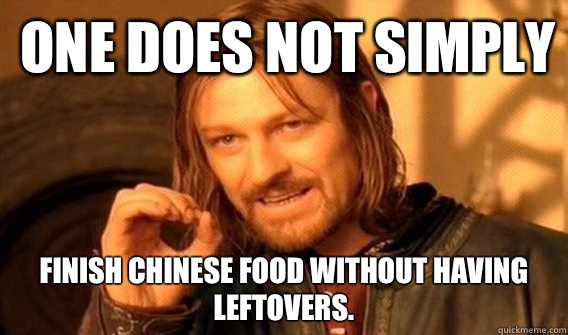 one does not simply Finish Chinese food without having leftovers.  Lord of The Rings meme