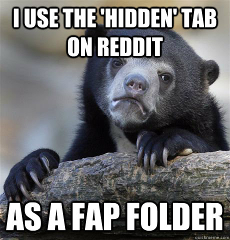 I use the 'hidden' tab on reddit as a fap folder  Confession Bear