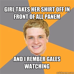 girl takes her shirt off in front of all panem and i rember Gales watching  Peeta Mellark
