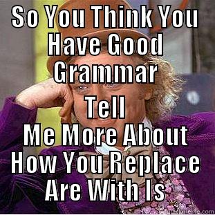 SO YOU THINK YOU HAVE GOOD GRAMMAR TELL ME MORE ABOUT HOW YOU REPLACE ARE WITH IS Creepy Wonka