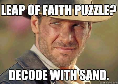 leap of faith puzzle? decode with sand. - leap of faith puzzle? decode with sand.  Indiana Jones Life Lessons