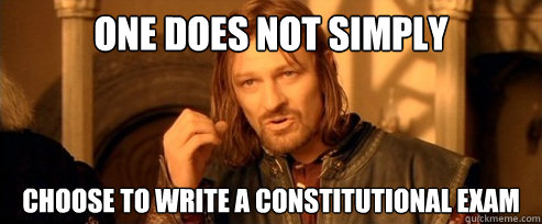 One does not simply choose to write a constitutional exam  One Does Not Simply