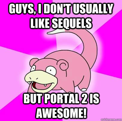 Guys, I don't usually like sequels but Portal 2 is awesome! - Guys, I don't usually like sequels but Portal 2 is awesome!  Slowpoke