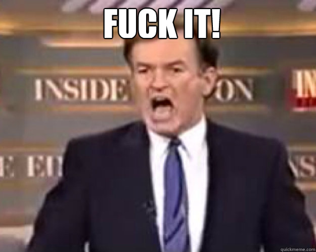 FUCK IT!   fuck it bill