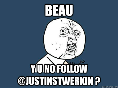 Beau y u no follow @justinstwerkin ?  Y U No