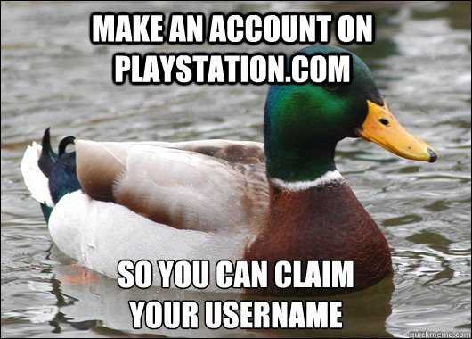 Make an account on Playstation.com So you can claim
your username  Actual Advice Mallard