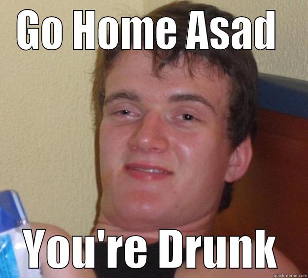 GO HOME ASAD  YOU'RE DRUNK 10 Guy