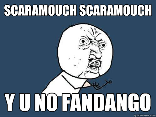 Scaramouch Scaramouch Y U NO Fandango   Y U No