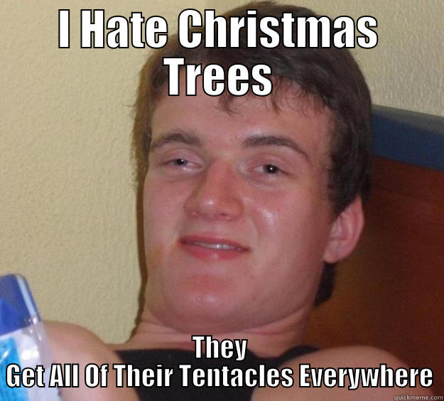 I HATE CHRISTMAS TREES THEY GET ALL OF THEIR TENTACLES EVERYWHERE 10 Guy