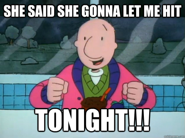 She said she gonna let me hit TONIGHT!!!  Success Doug