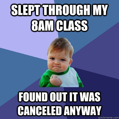 slept through my 8am class found out it was canceled anyway  Success Kid