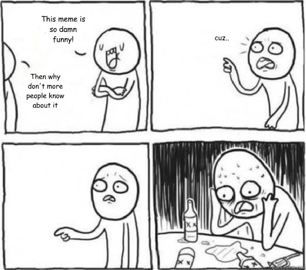 This meme is so damn funny! Then why don't more people know about it cuz..  