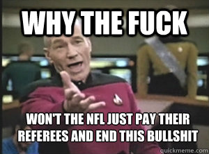why the fuck won't the nfl just pay their referees and end this bullshit  Annoyed Picard